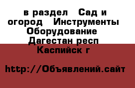  в раздел : Сад и огород » Инструменты. Оборудование . Дагестан респ.,Каспийск г.